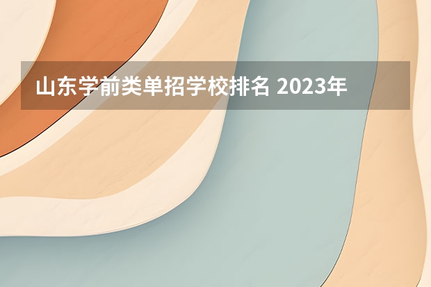 山东学前类单招学校排名 2023年山东单招学校排名