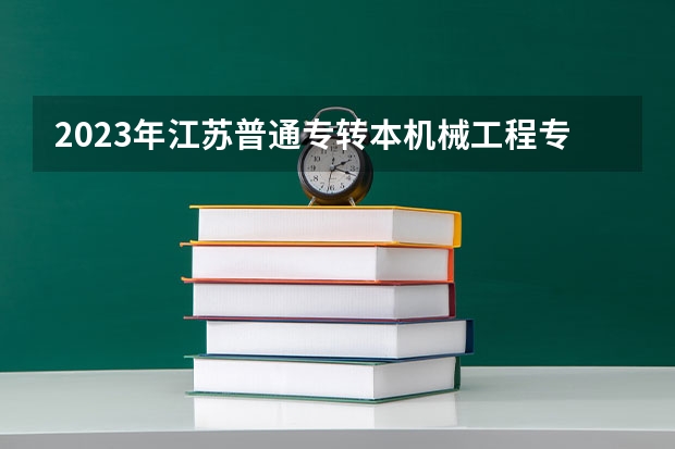 2023年江苏普通专转本机械工程专业能报考哪些学校?