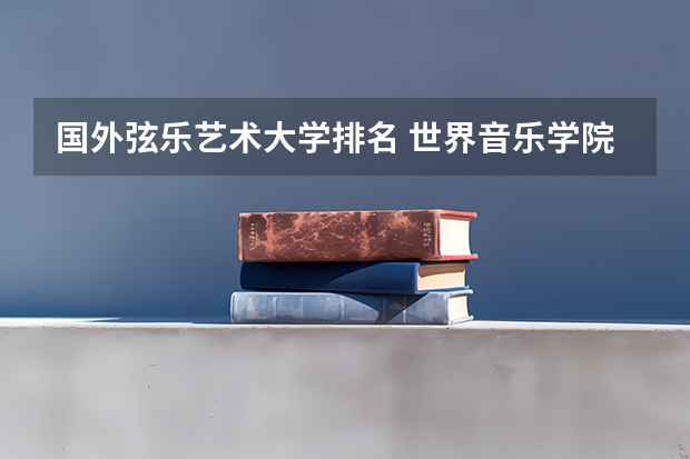 国外弦乐艺术大学排名 世界音乐学院排名新鲜出炉，你向往哪一所