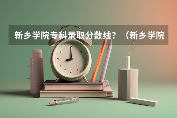 新乡学院专科录取分数线？（新乡学院专科录取分数线）