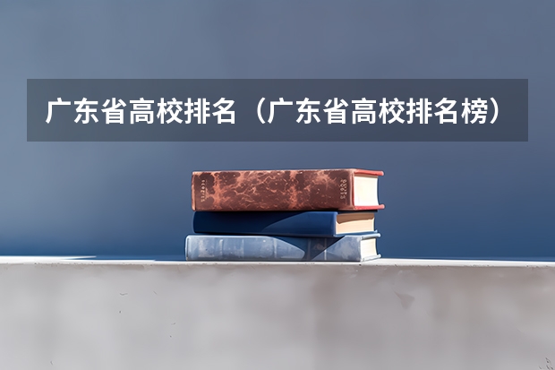 广东省高校排名(广东省高校排名榜)(广东大学排行榜前十名)