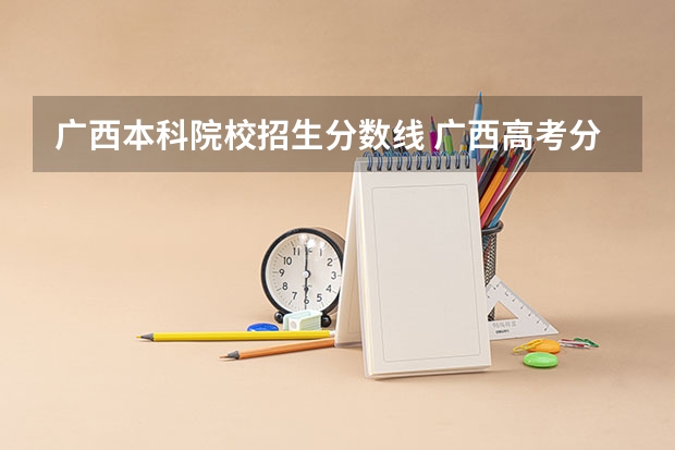 广西本科院校招生分数线 广西高考分数线分段