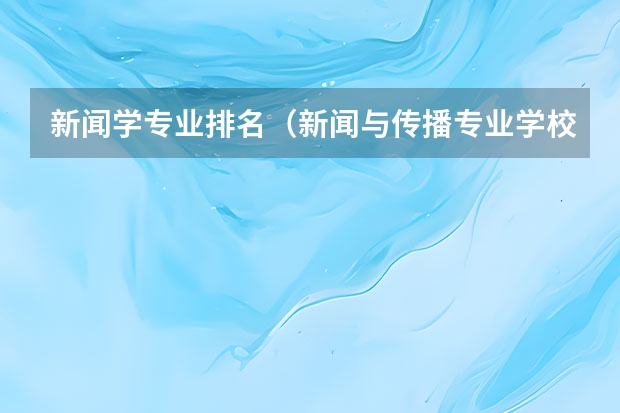 新闻学专业排名（新闻与传播专业学校排名）