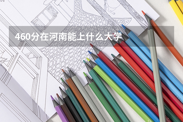 460分在河南能上什么大学