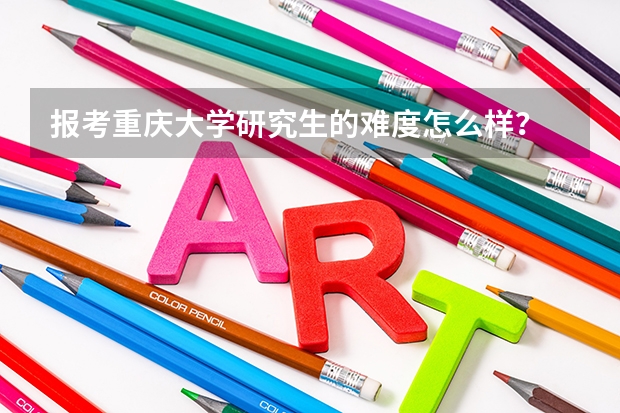 报考重庆大学研究生的难度怎么样？