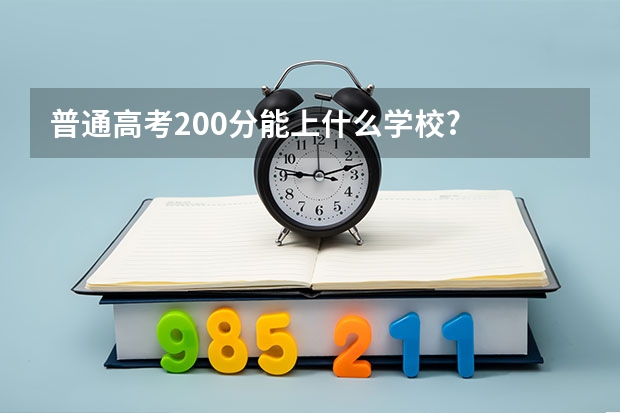 普通高考200分能上什么学校?