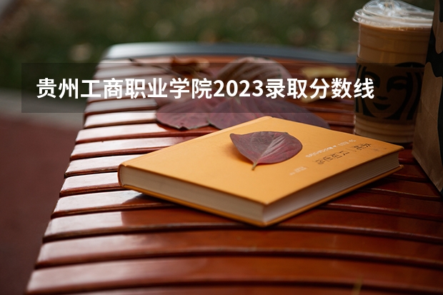 贵州工商职业学院2023录取分数线 贵州工商职业学院简介