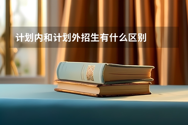 计划内和计划外招生有什么区别