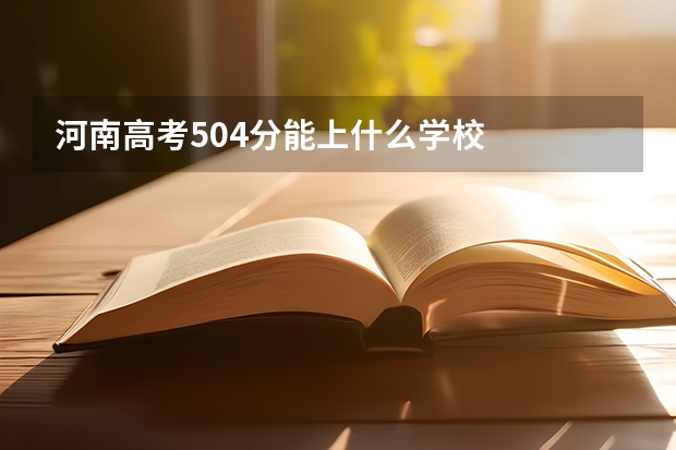 河南高考504分能上什么学校