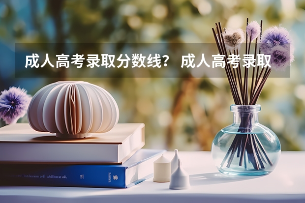 成人高考录取分数线？ 成人高考录取分数线