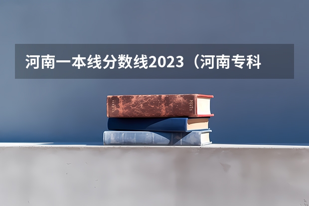 河南一本线分数线2023（河南专科学校分数线）