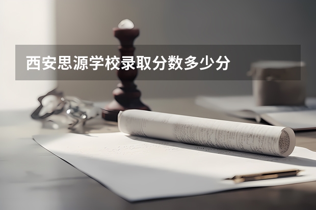 西安思源学校录取分数多少分