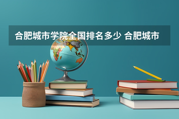 合肥城市学院全国排名多少 合肥城市学院简介