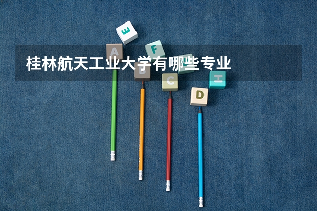 桂林航天工业大学有哪些专业
