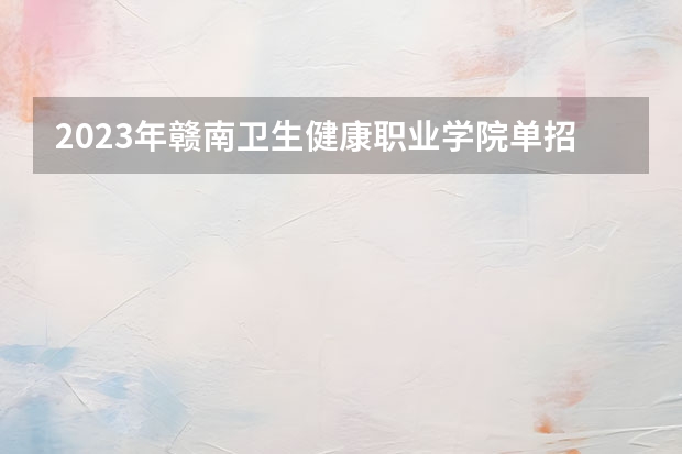 2023年赣南卫生健康职业学院单招报名人数多少人