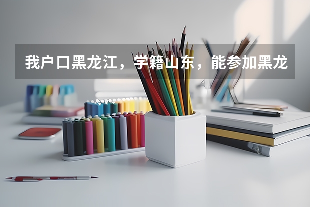 我户口黑龙江，学籍山东，能参加黑龙江高考吗