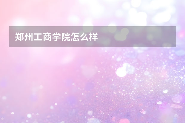 郑州工商学院怎么样