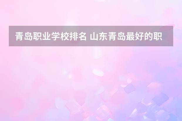 青岛职业学校排名 山东青岛最好的职高排名
