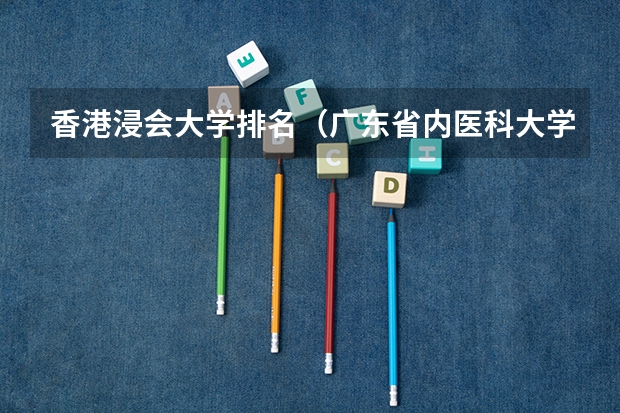香港浸会大学排名（广东省内医科大学排名）