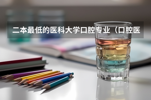 二本最低的医科大学口腔专业（口腔医学分数低的民办院校）