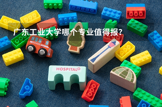 广东工业大学哪个专业值得报？
