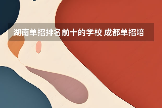 湖南单招排名前十的学校 成都单招培训学校排名前十