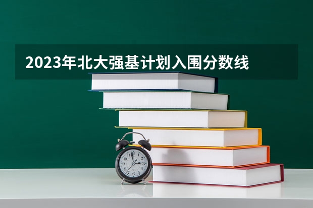 2023年北大强基计划入围分数线 强基计划入围分数线2023