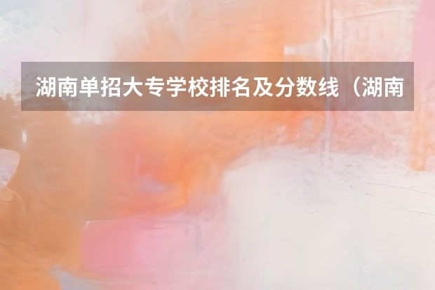 湖南单招大专学校排名及分数线（湖南单招大专学校排名）