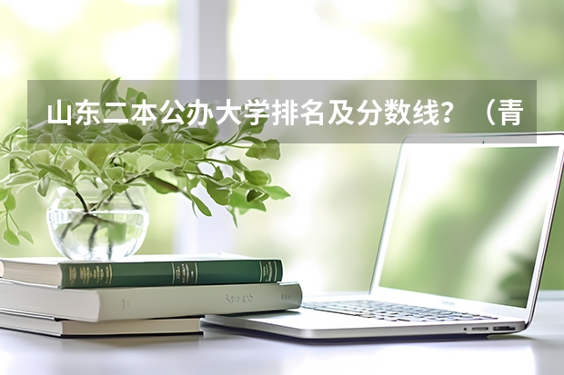 山东二本公办大学排名及分数线？（青岛二本大学录取分数线）