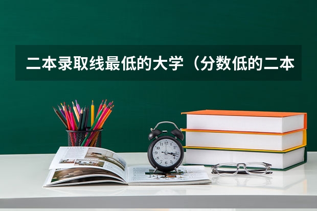 二本录取线最低的大学(分数低的二本大学)