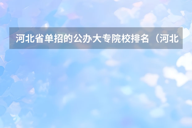 河北省单招的公办大专院校排名（河北省单招学校前十名）