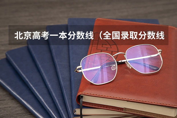 北京高考一本分数线（全国录取分数线表）