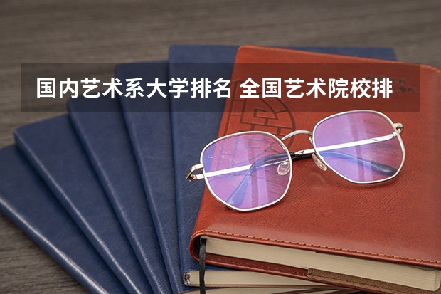 国内艺术系大学排名 全国艺术院校排名