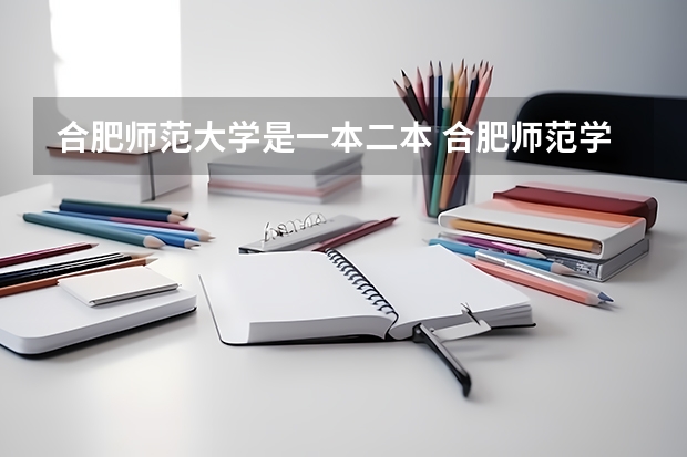 合肥师范大学是一本二本 合肥师范学院一本还是二本