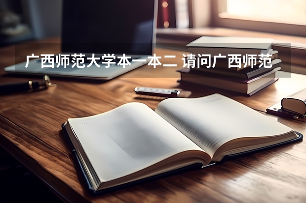 广西师范大学本一本二 请问广西师范大学是一本还是二本