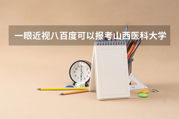 一眼近视八百度可以报考山西医科大学吗?
