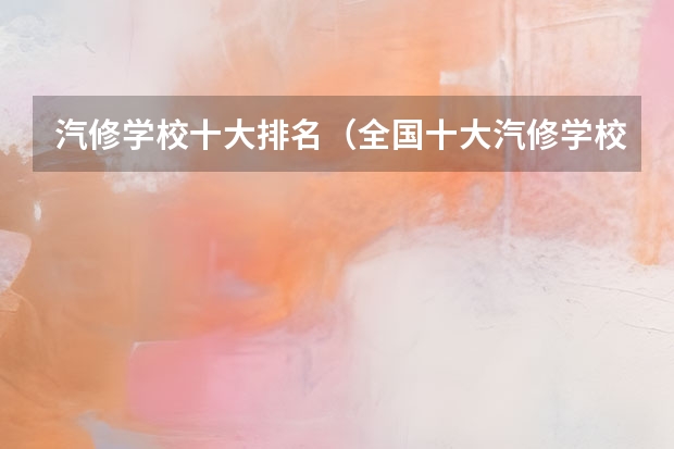 汽修学校十大排名（全国十大汽修学校？）