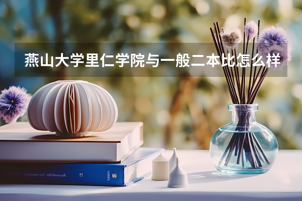 燕山大学里仁学院与一般二本比怎么样