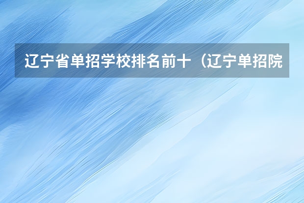 辽宁省单招学校排名前十（辽宁单招院校推荐）