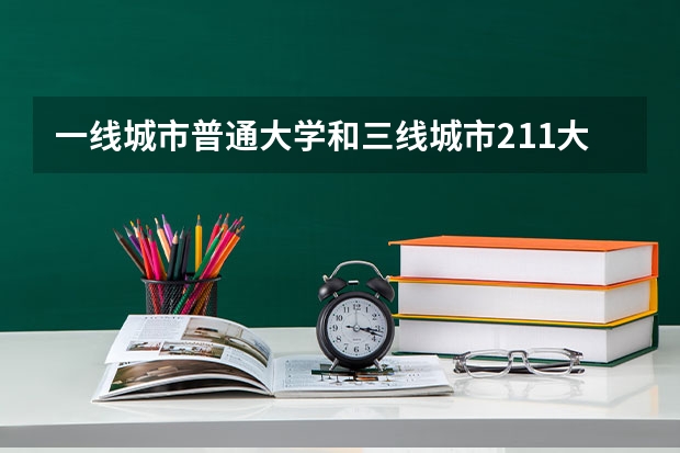 一线城市普通大学和三线城市211大学，应该去读哪个？