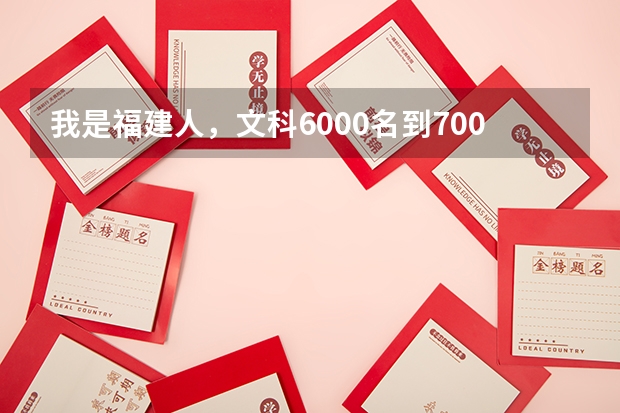 我是福建人，文科6000名到7000名去读什么学校