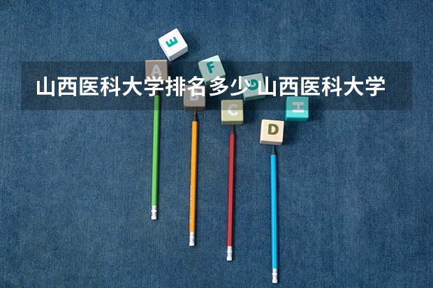 山西医科大学排名多少 山西医科大学医学排名第几