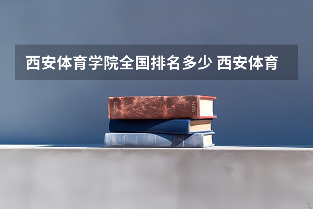 西安体育学院全国排名多少 西安体育学院简介