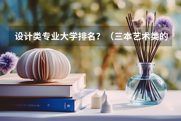 设计类专业大学排名？（三本艺术类的大学排名？）