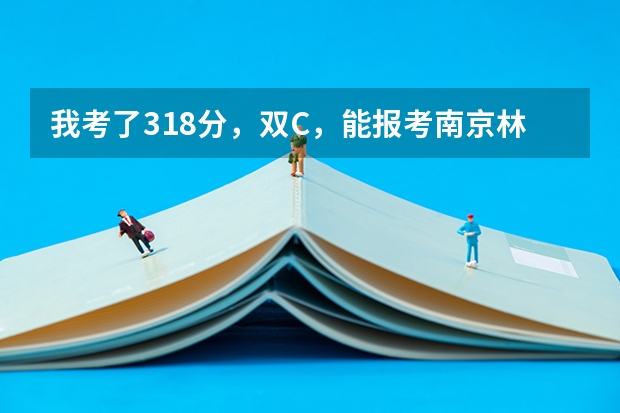 我考了318分，双C，能报考南京林业大学南方学院吗？好心人，告诉我吧！
