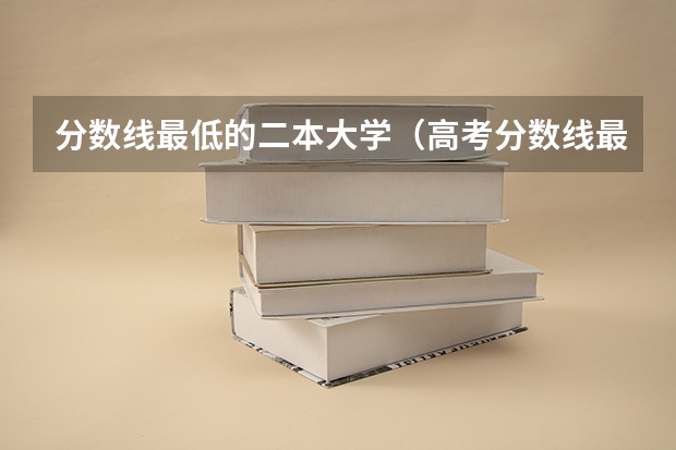 分数线最低的二本大学（高考分数线最低的211大学）