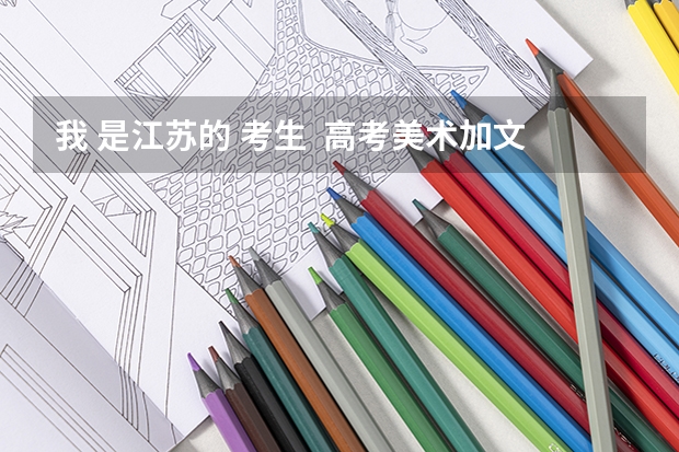 我 是江苏的 考生  高考美术加文化475填什么学校好