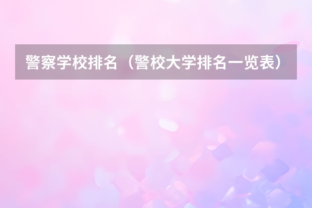 警察学校排名（警校大学排名一览表）