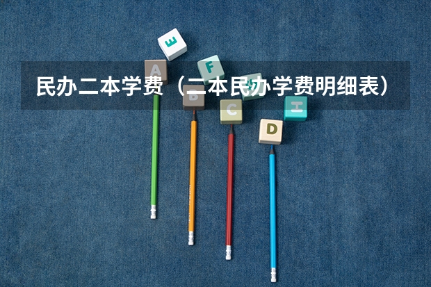 民办二本学费（二本民办学费明细表）