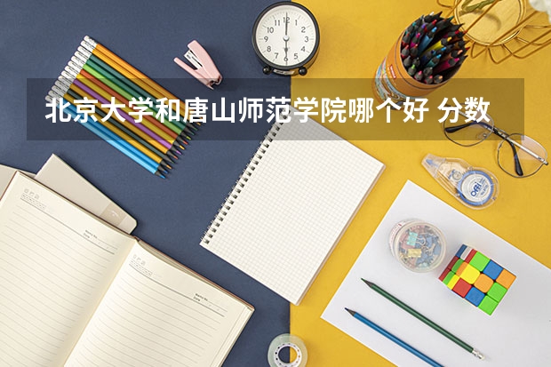 北京大学和唐山师范学院哪个好 分数线对比